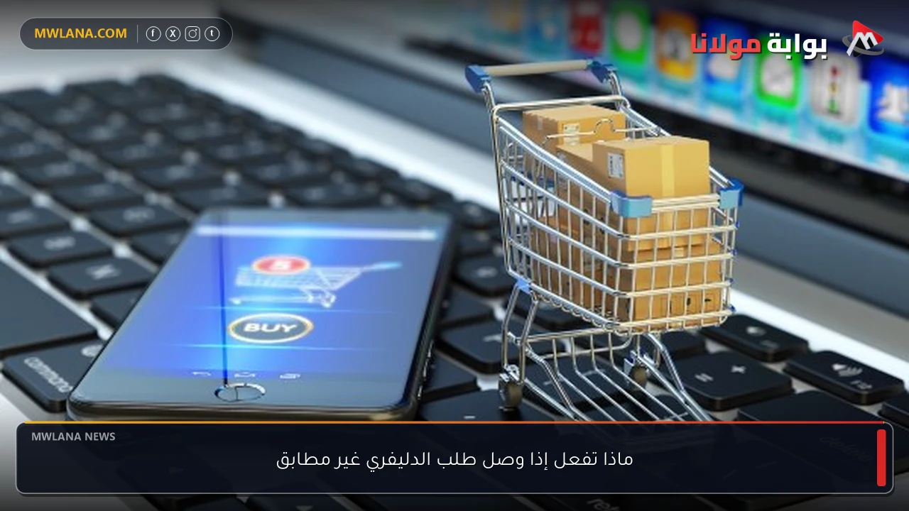 ماذا تفعل إذا وصل طلب الدليفري غير مطابق