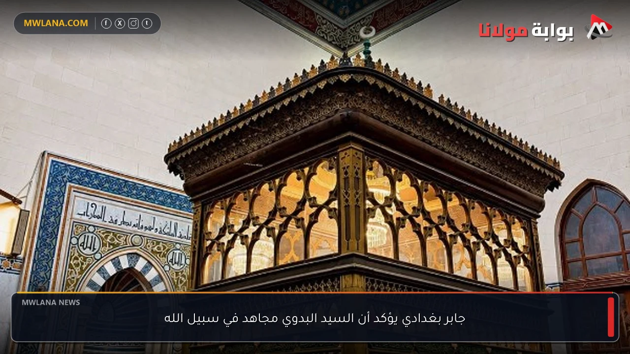 جابر بغدادي يؤكد أن السيد البدوي مجاهد في سبيل الله