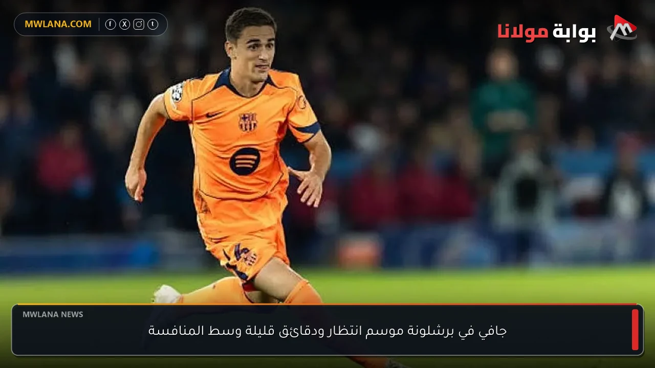 جافي في برشلونة موسم انتظار ودقائق قليلة وسط المنافسة