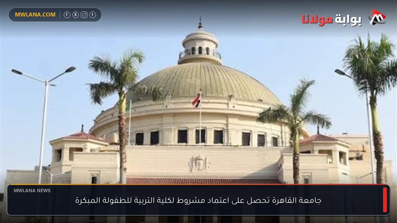 جامعة القاهرة تحصل على اعتماد مشروط لكلية التربية للطفولة المبكرة