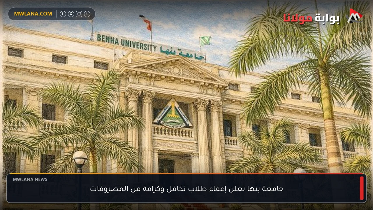 جامعة بنها تعلن إعفاء طلاب تكافل وكرامة من المصروفات