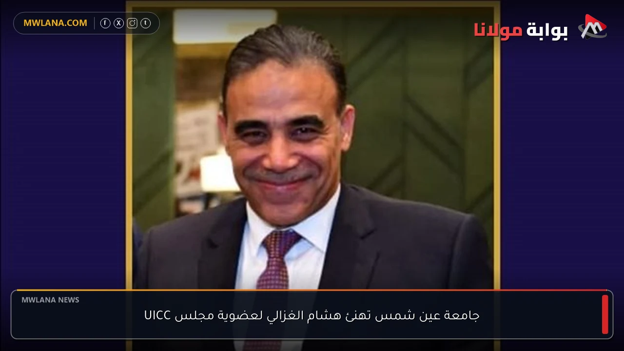 جامعة عين شمس تهنئ هشام الغزالي لعضوية مجلس UICC