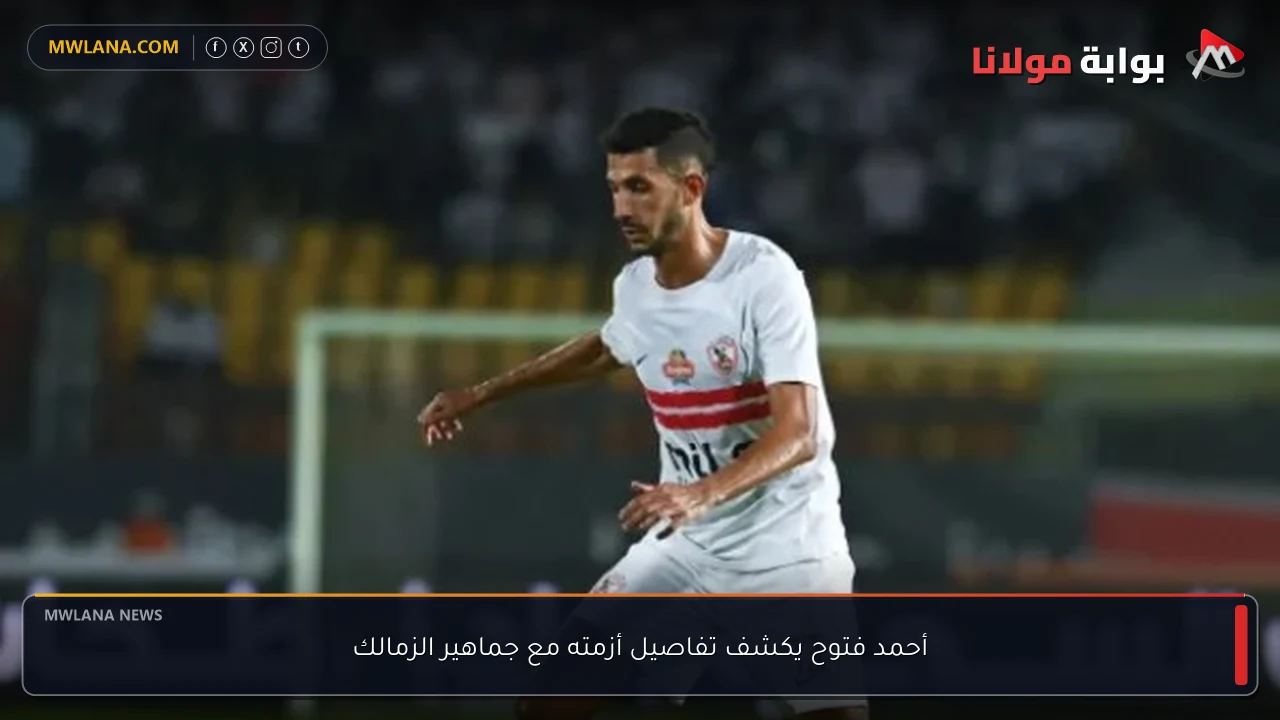 أحمد فتوح يكشف تفاصيل أزمته مع جماهير الزمالك