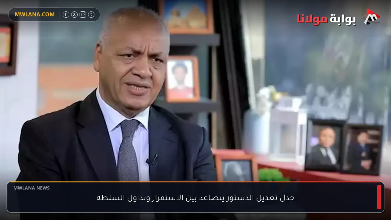 جدل تعديل الدستور يتصاعد بين الاستقرار وتداول السلطة