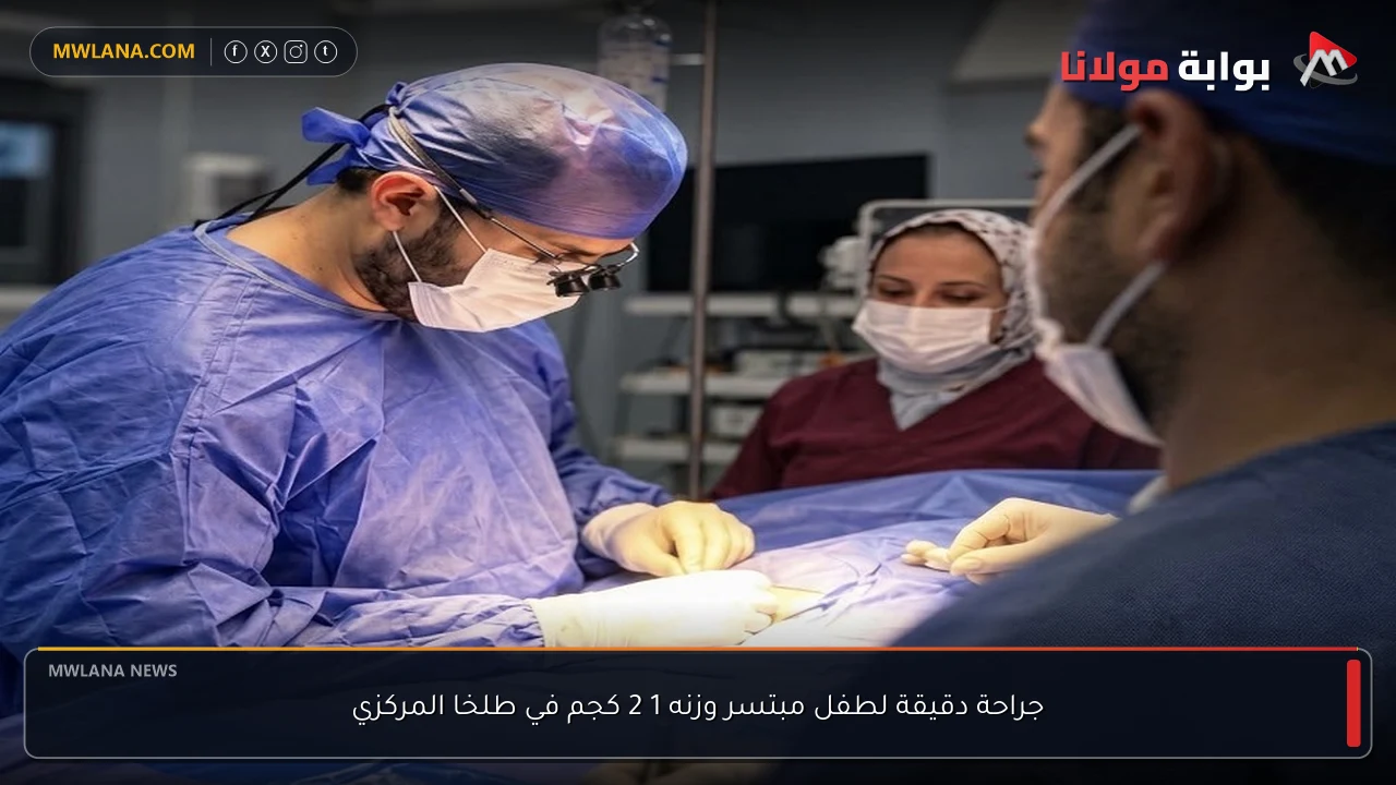 جراحة دقيقة لطفل مبتسر وزنه 1 2 كجم في طلخا المركزي