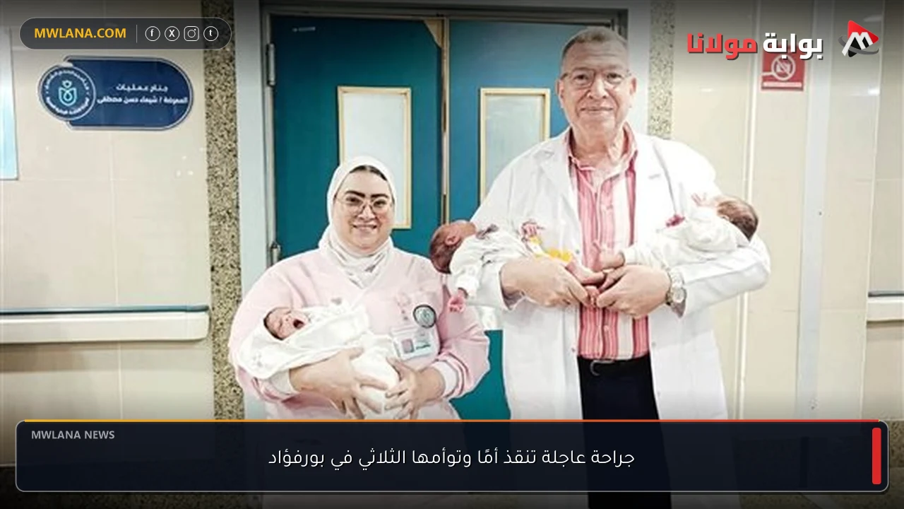 جراحة عاجلة تنقذ أمًا وتوأمها الثلاثي في بورفؤاد