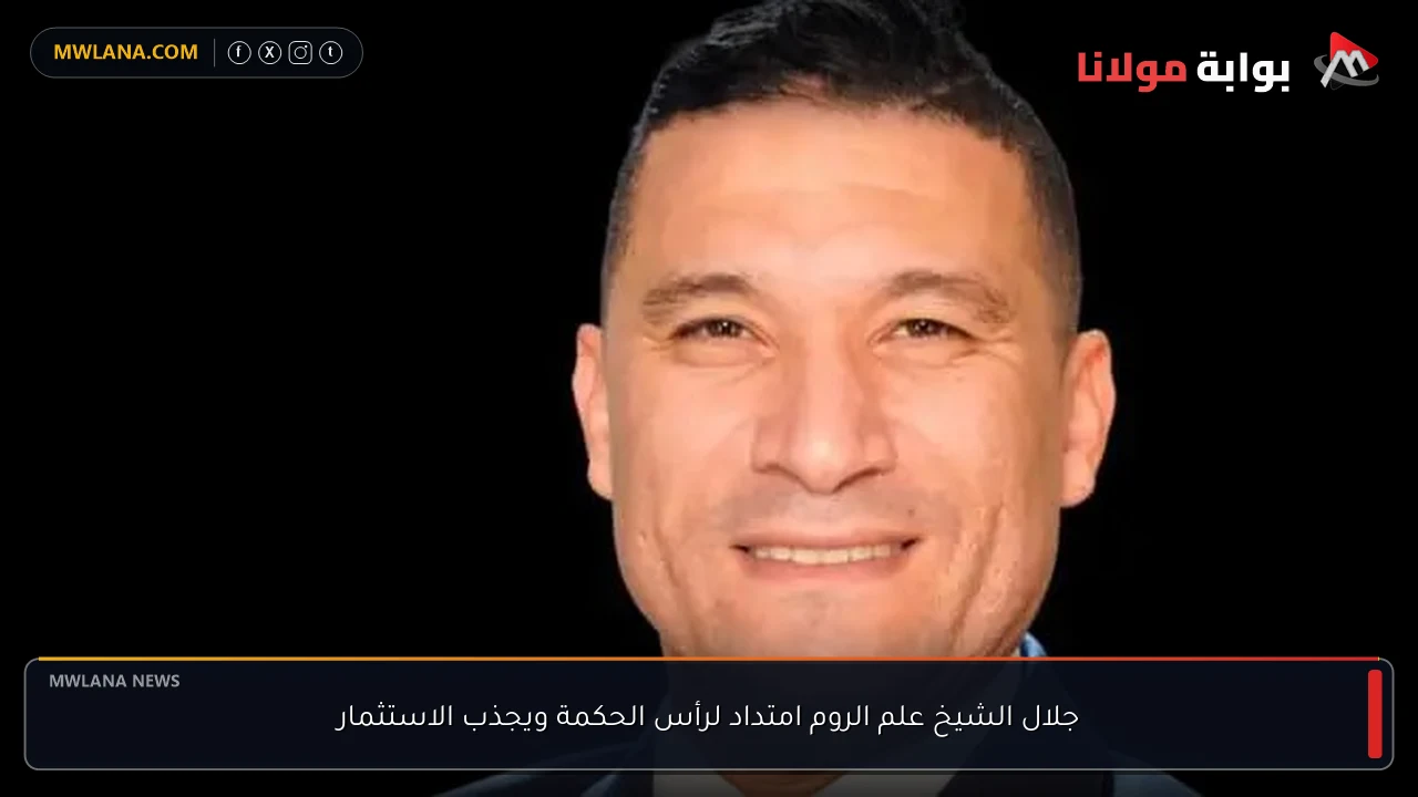 جلال الشيخ علم الروم امتداد لرأس الحكمة ويجذب الاستثمار
