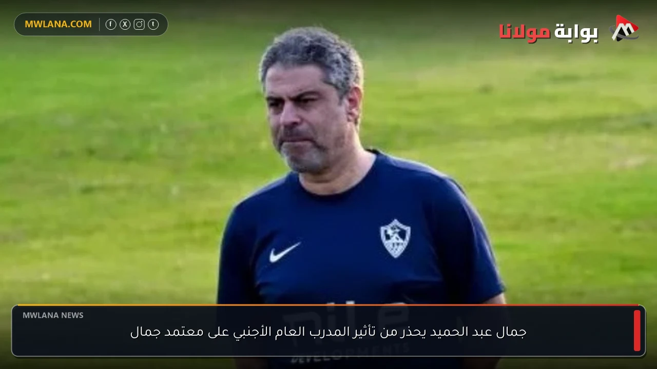 جمال عبد الحميد يحذر من تأثير المدرب العام الأجنبي على معتمد جمال