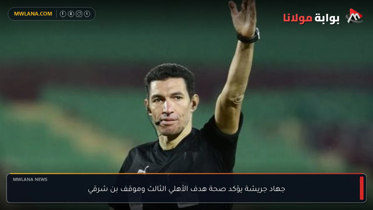 جهاد جريشة يؤكد صحة هدف الأهلي الثالث وموقف بن شرقي