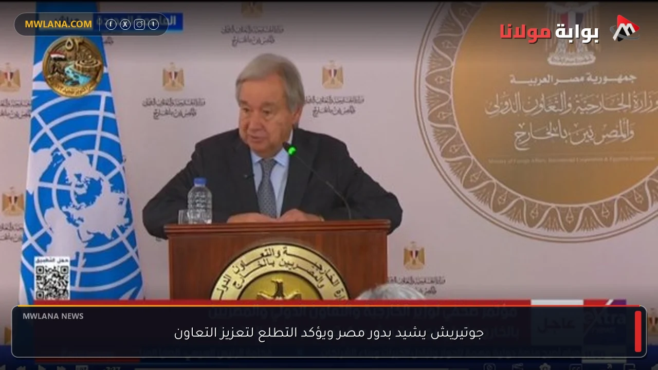 جوتيريش يشيد بدور مصر ويؤكد التطلع لتعزيز التعاون