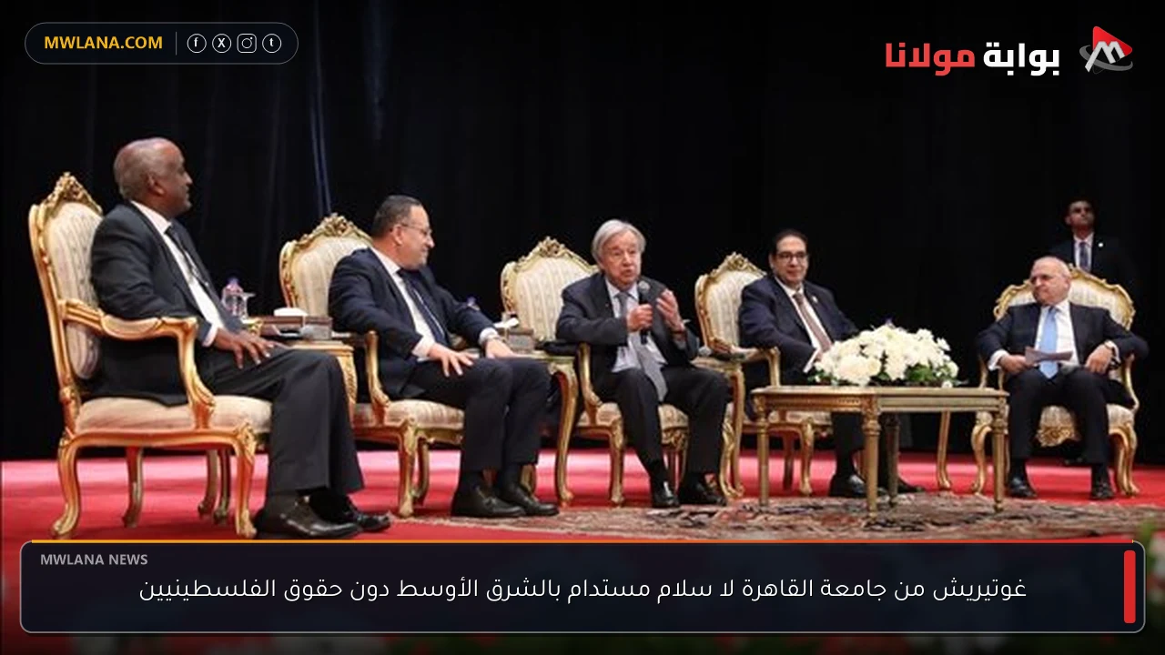 غوتيريش من جامعة القاهرة لا سلام مستدام بالشرق الأوسط دون حقوق الفلسطينيين