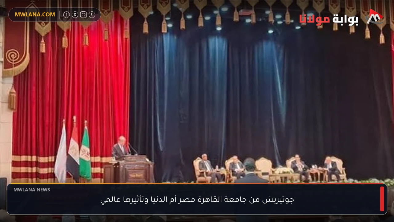 جوتيريش من جامعة القاهرة مصر أم الدنيا وتأثيرها عالمي