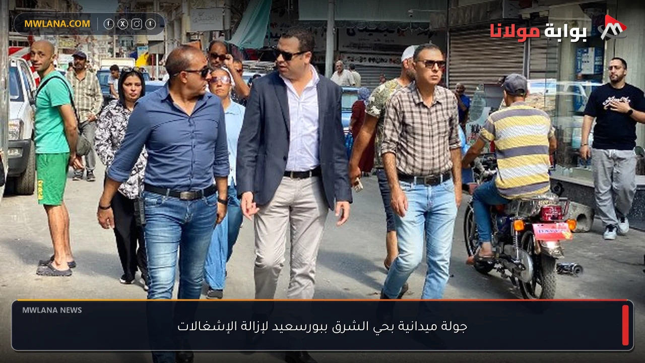 جولة ميدانية بحي الشرق ببورسعيد لإزالة الإشغالات