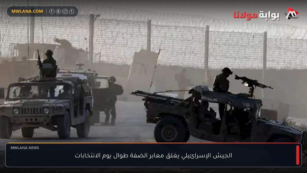 الجيش الإسرائيلي يغلق معابر الضفة طوال يوم الانتخابات