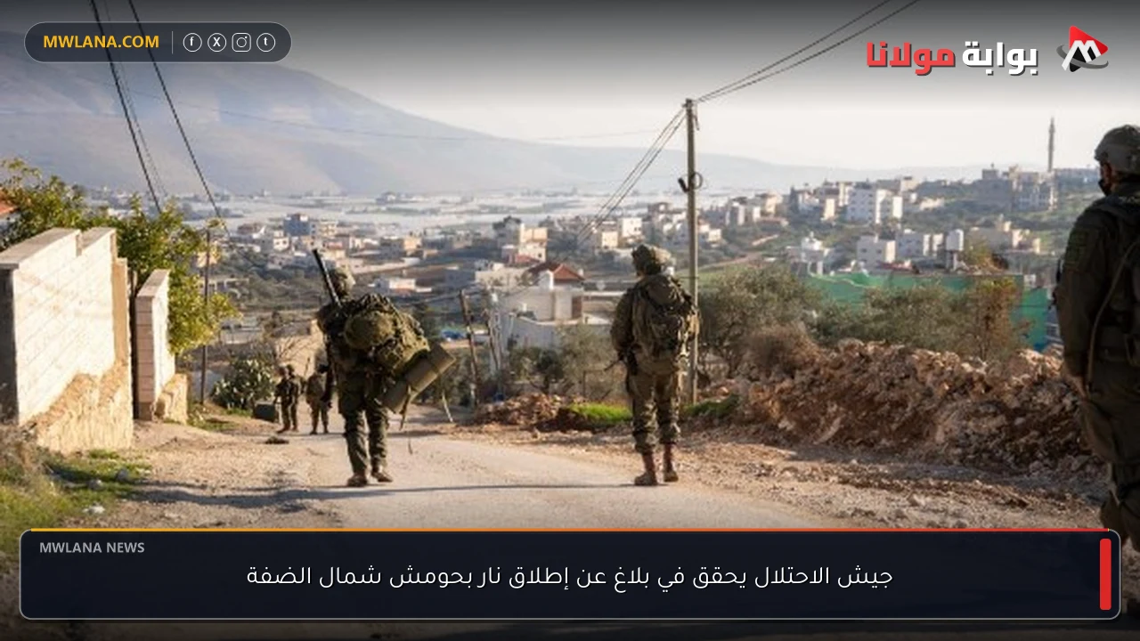 جيش الاحتلال يحقق في بلاغ عن إطلاق نار بحومش شمال الضفة