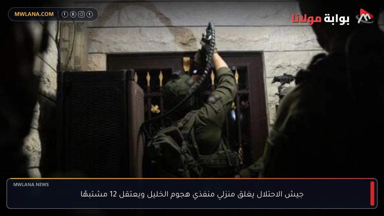 جيش الاحتلال يغلق منزلي منفذي هجوم الخليل ويعتقل 12 مشتبهًا