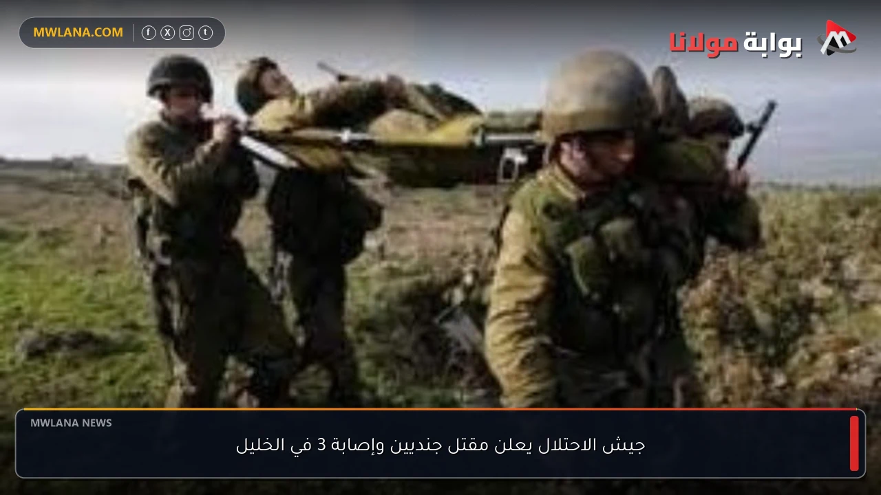 جيش الاحتلال يعلن مقتل جنديين وإصابة 3 في الخليل