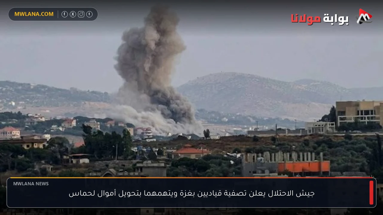 جيش الاحتلال يعلن تصفية قياديين بغزة ويتهمهما بتحويل أموال لحماس