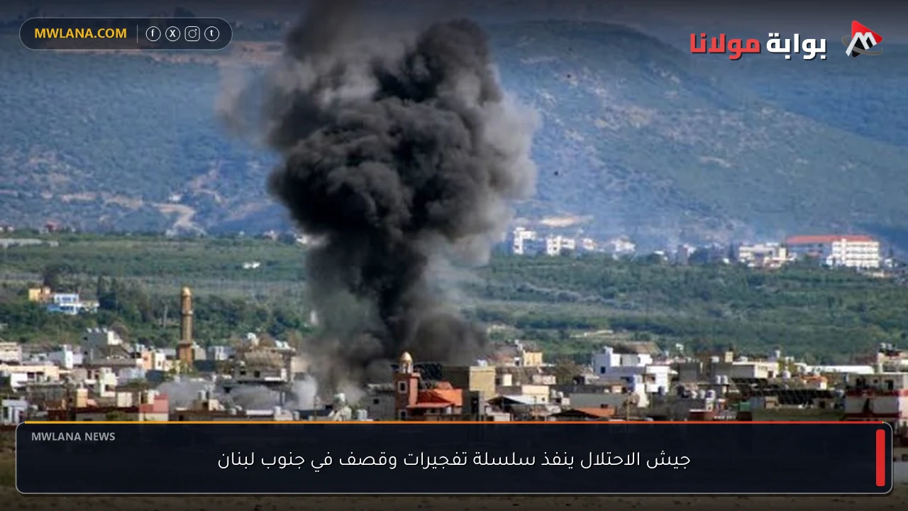 جيش الاحتلال ينفذ سلسلة تفجيرات وقصف في جنوب لبنان