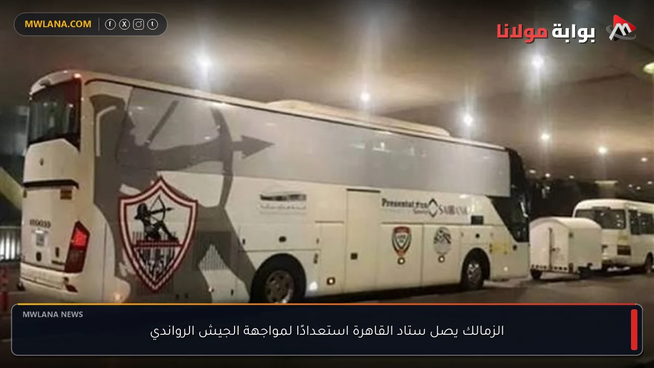 الزمالك يصل ستاد القاهرة استعدادًا لمواجهة الجيش الرواندي