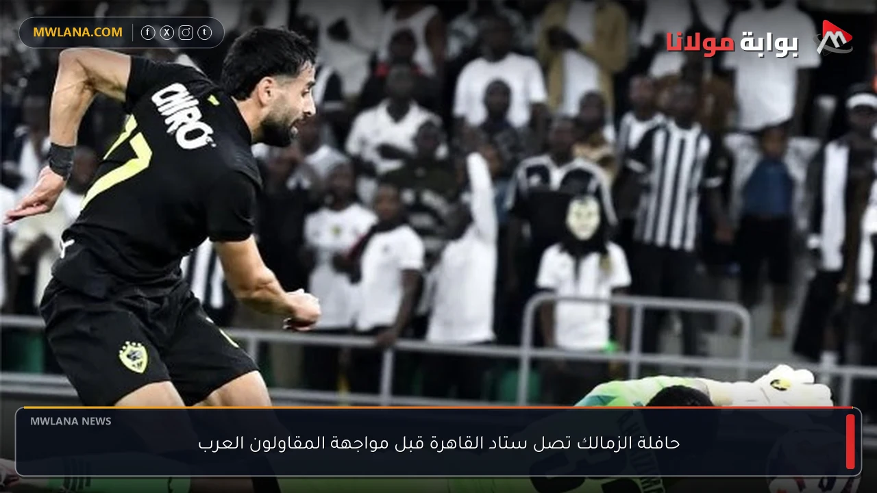حافلة الزمالك تصل ستاد القاهرة قبل مواجهة المقاولون العرب