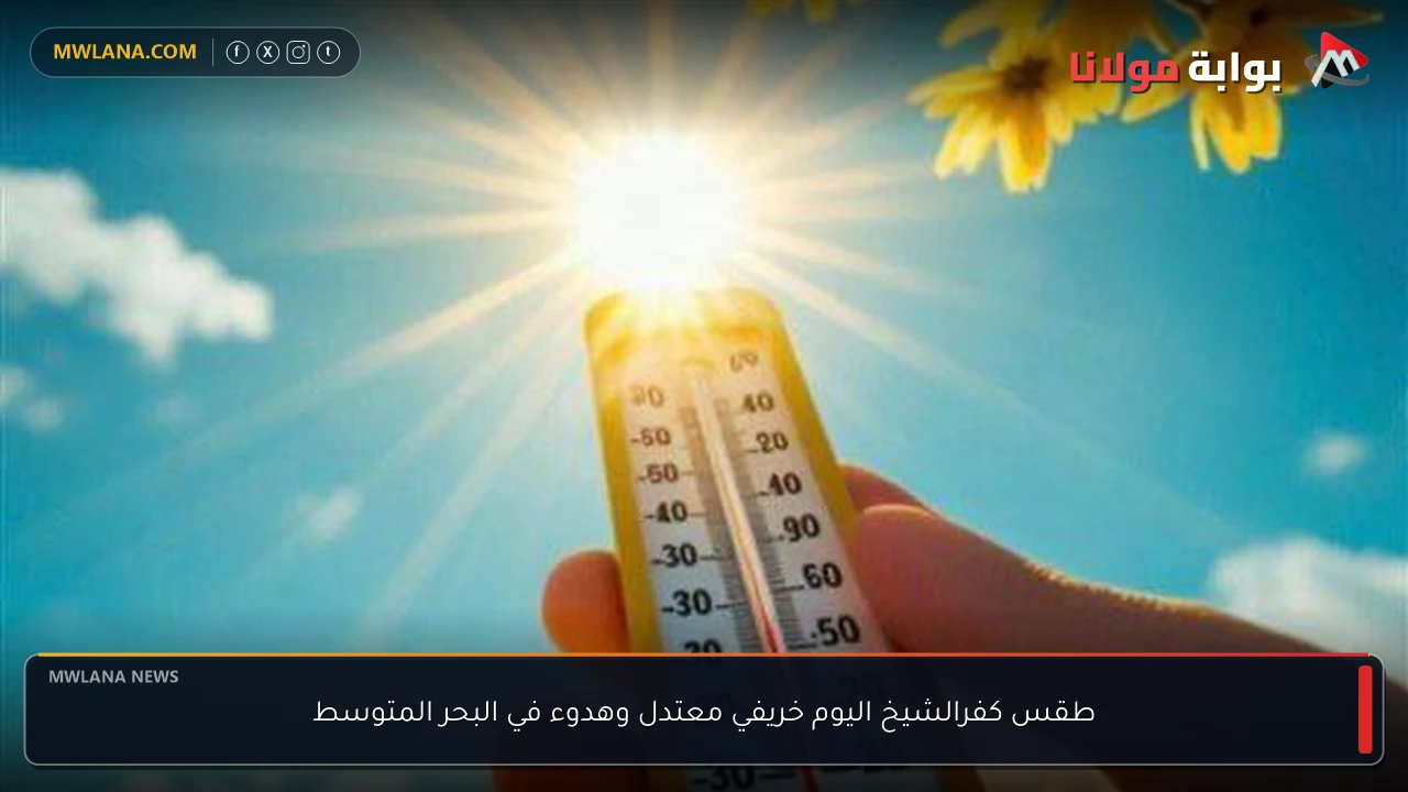 طقس كفرالشيخ اليوم خريفي معتدل وهدوء في البحر المتوسط