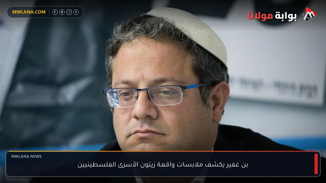 بن غفير يكشف ملابسات واقعة زيتون الأسرى الفلسطينيين