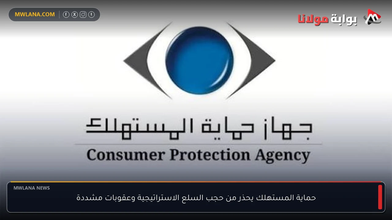 حماية المستهلك يحذر من حجب السلع الاستراتيجية وعقوبات مشددة