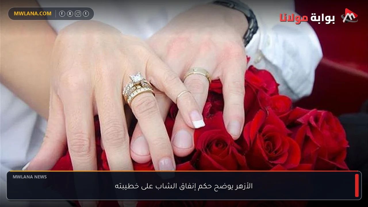 الأزهر يوضح حكم إنفاق الشاب على خطيبته