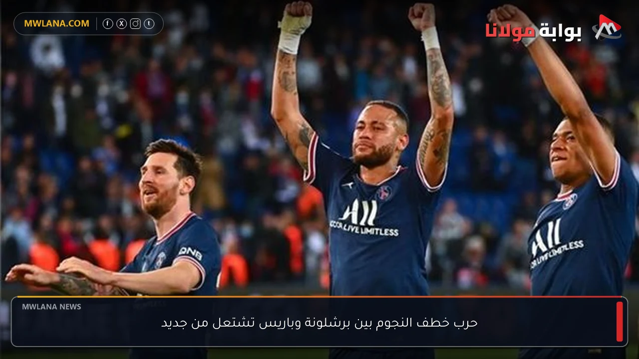 حرب خطف النجوم بين برشلونة وباريس تشتعل من جديد