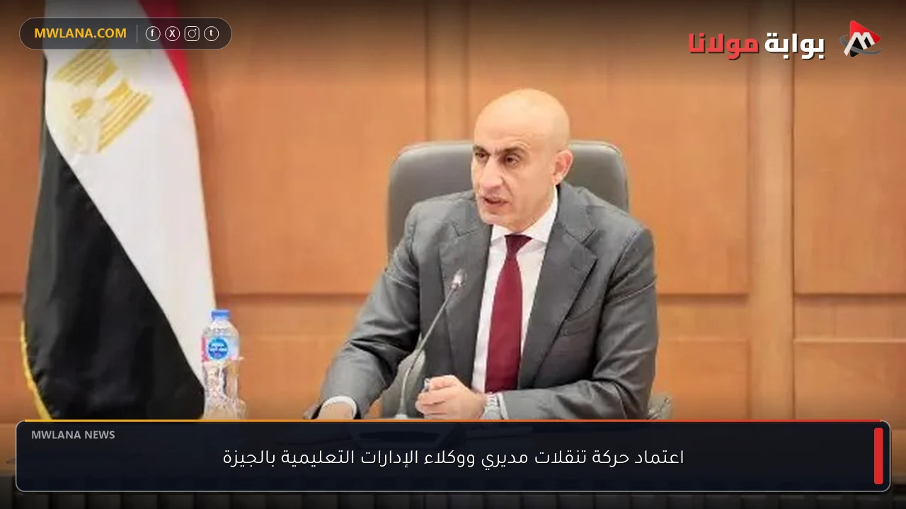 اعتماد حركة تنقلات مديري ووكلاء الإدارات التعليمية بالجيزة