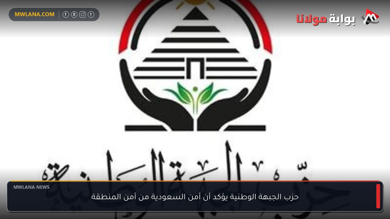 حزب الجبهة الوطنية يؤكد أن أمن السعودية من أمن المنطقة