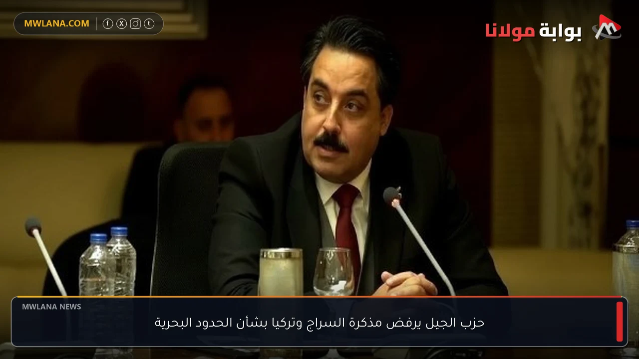 حزب الجيل يرفض مذكرة السراج وتركيا بشأن الحدود البحرية