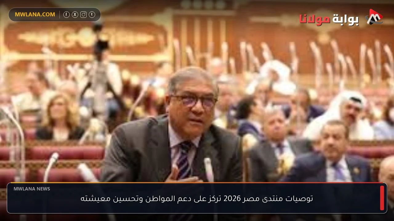 توصيات منتدى مصر 2026 تركز على دعم المواطن وتحسين معيشته