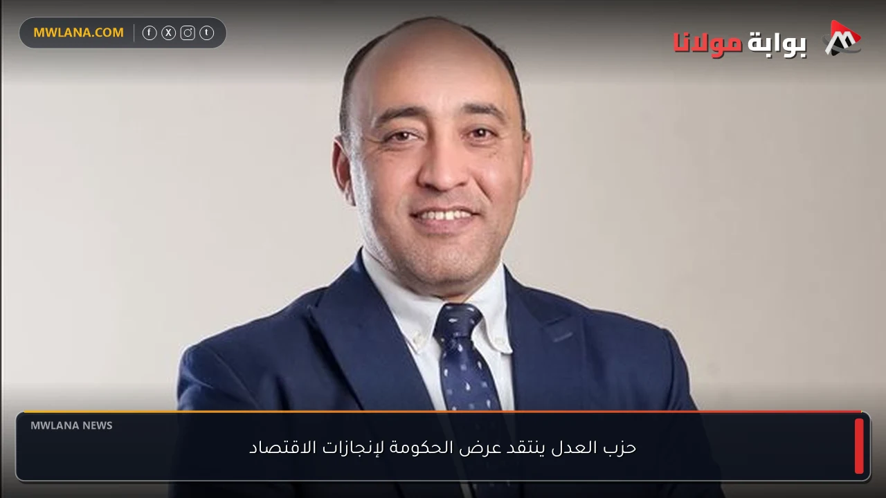 حزب العدل ينتقد عرض الحكومة لإنجازات الاقتصاد
