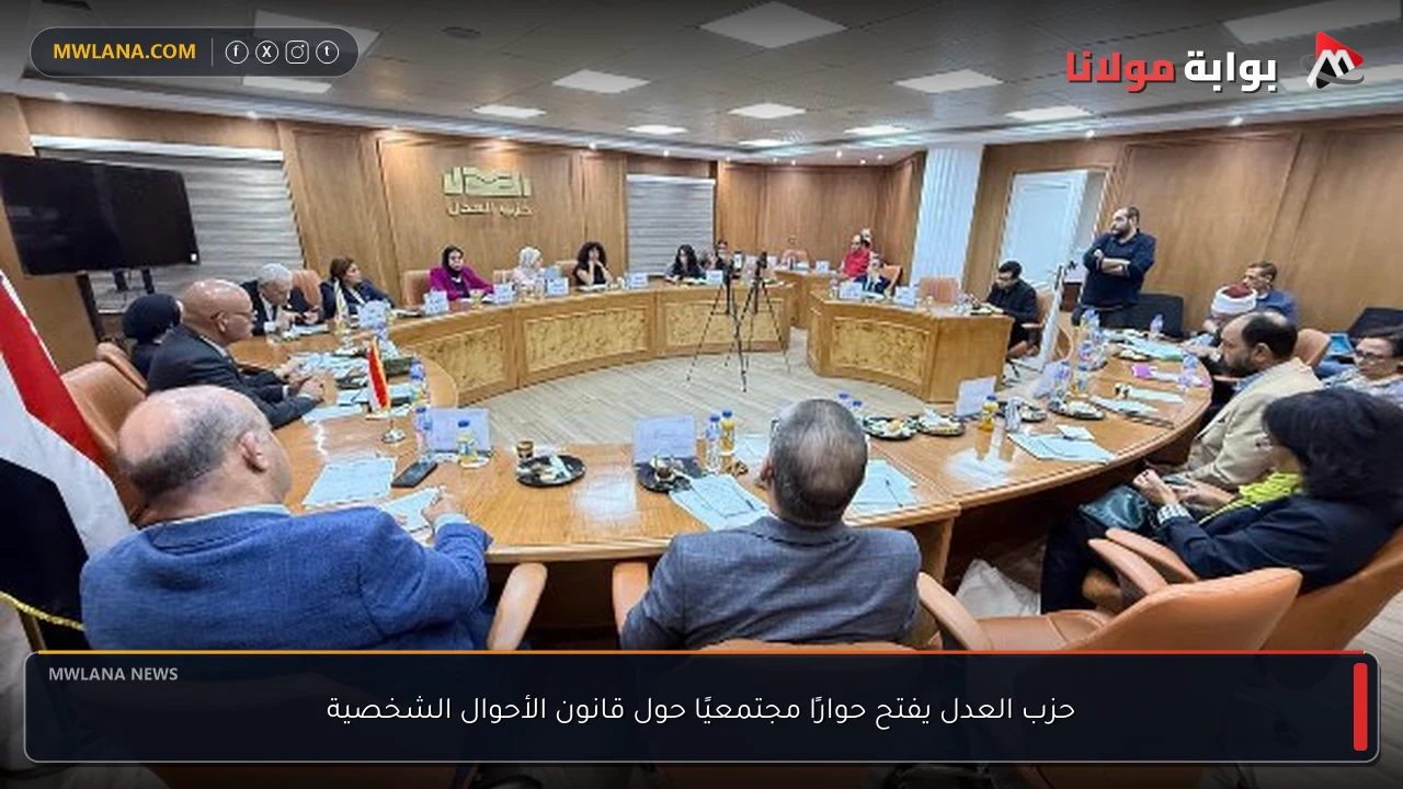 حزب العدل يفتح حوارًا مجتمعيًا حول قانون الأحوال الشخصية