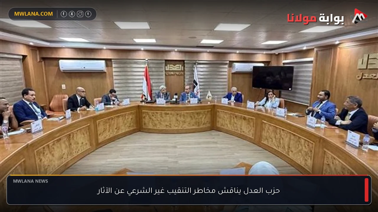 حزب العدل يناقش مخاطر التنقيب غير الشرعي عن الآثار