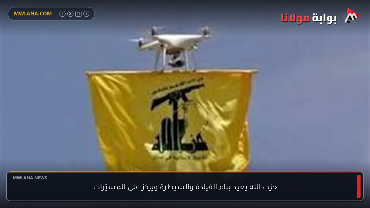 حزب الله يعيد بناء القيادة والسيطرة ويركز على المسيّرات