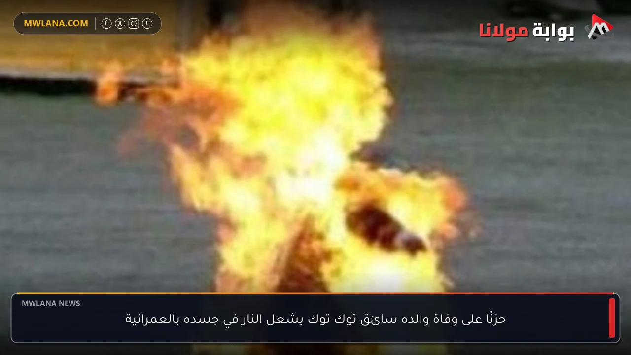 حزنًا على وفاة والده سائق توك توك يشعل النار في جسده بالعمرانية