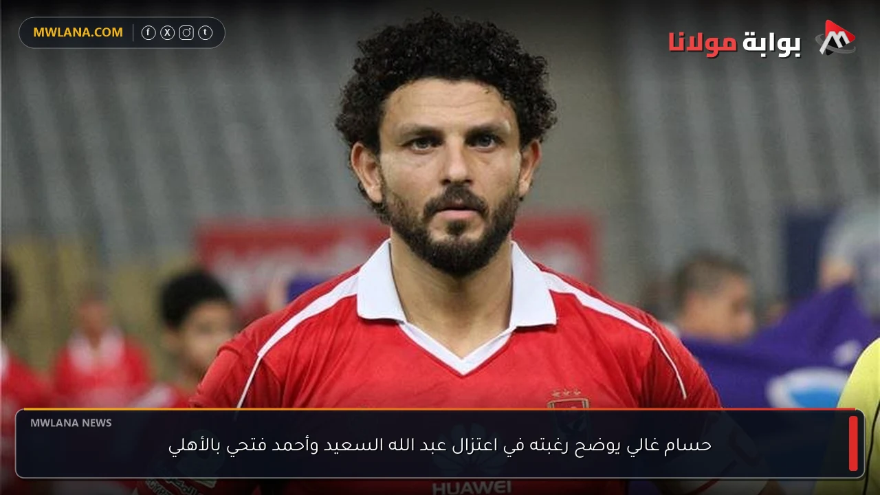 حسام غالي يوضح رغبته في اعتزال عبد الله السعيد وأحمد فتحي بالأهلي