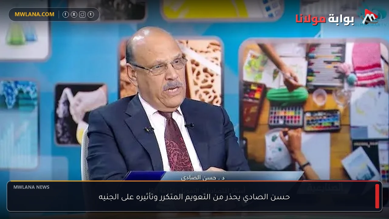حسن الصادي يحذر من التعويم المتكرر وتأثيره على الجنيه