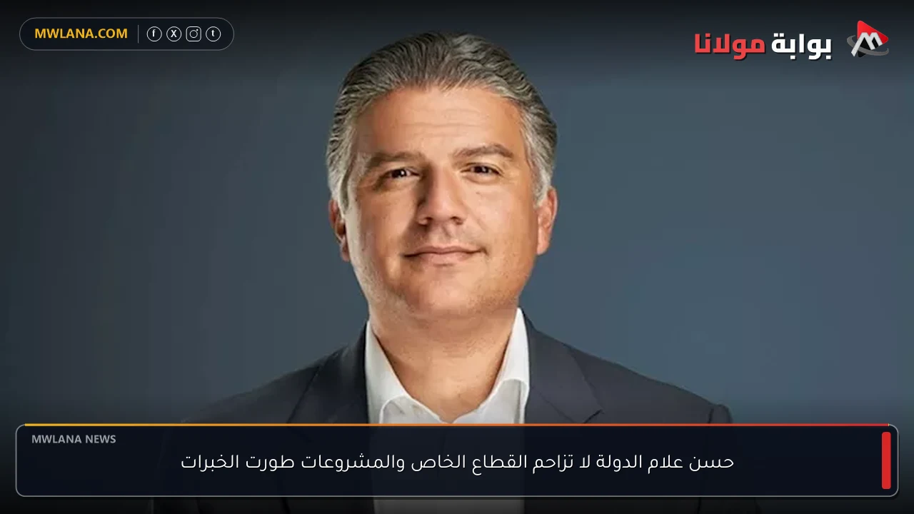 حسن علام الدولة لا تزاحم القطاع الخاص والمشروعات طورت الخبرات