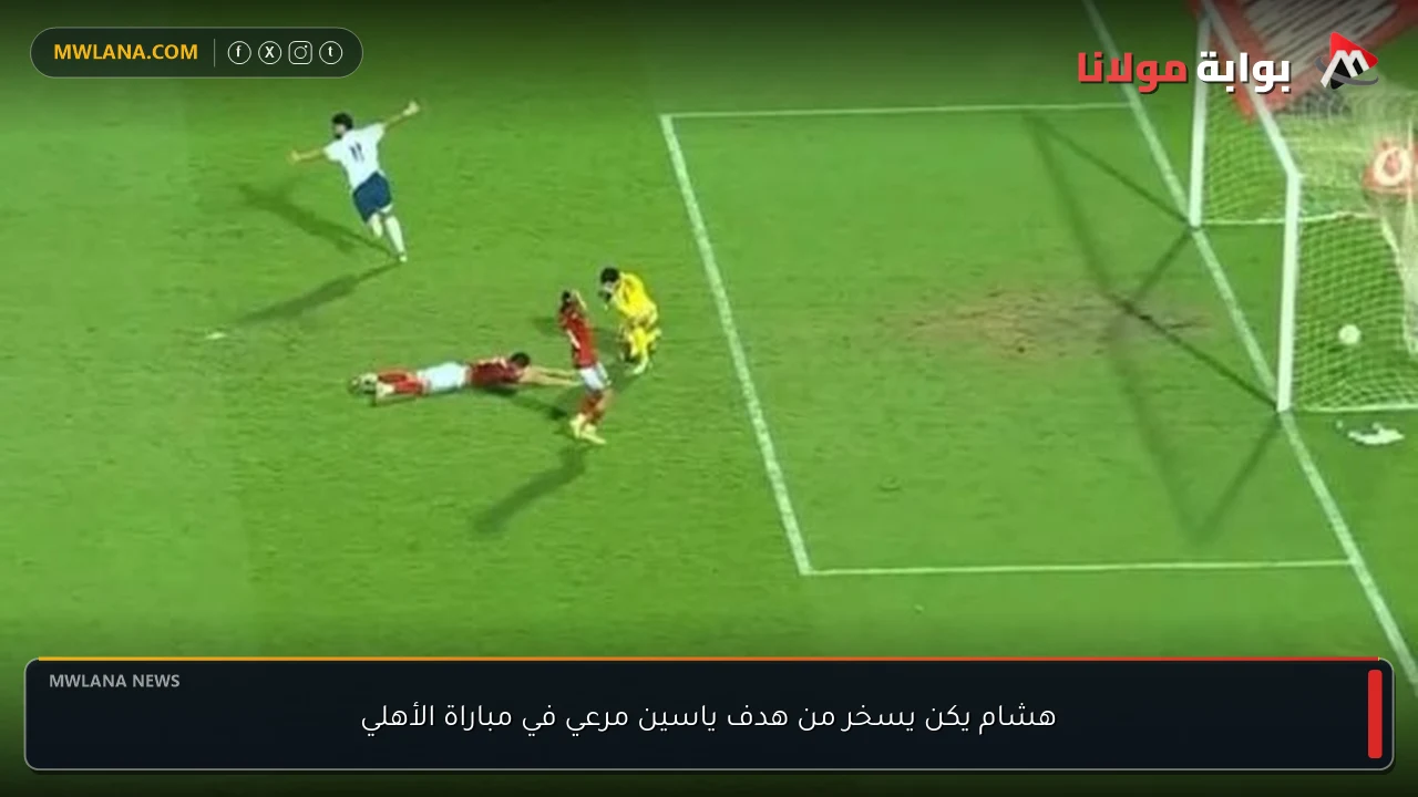 هشام يكن يسخر من هدف ياسين مرعي في مباراة الأهلي