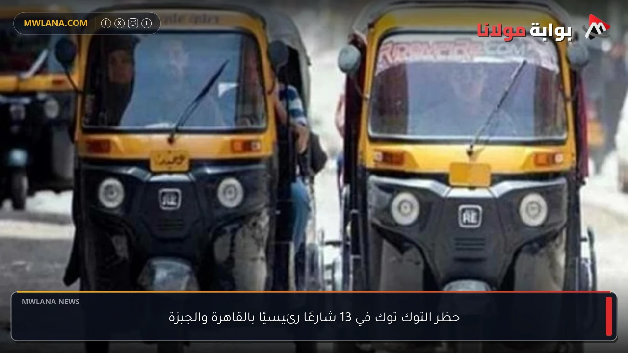 حظر التوك توك في 13 شارعًا رئيسيًا بالقاهرة والجيزة