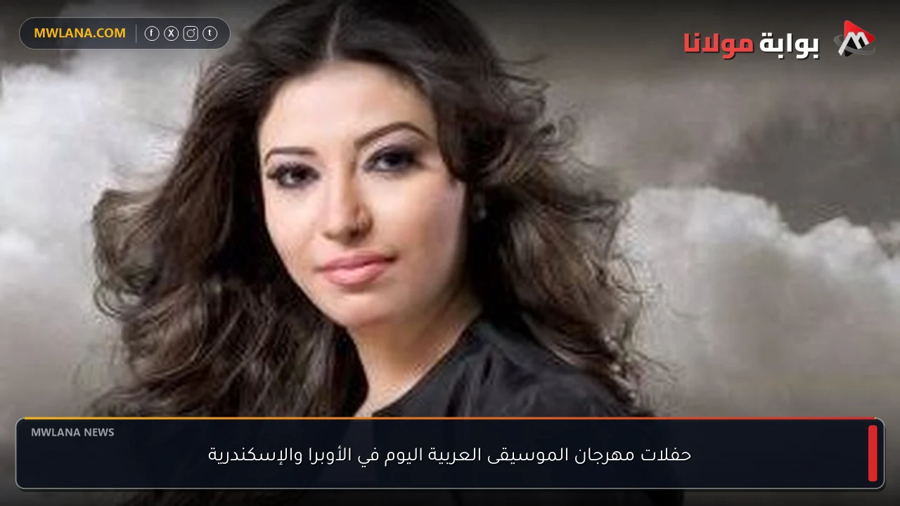 حفلات مهرجان الموسيقى العربية اليوم في الأوبرا والإسكندرية