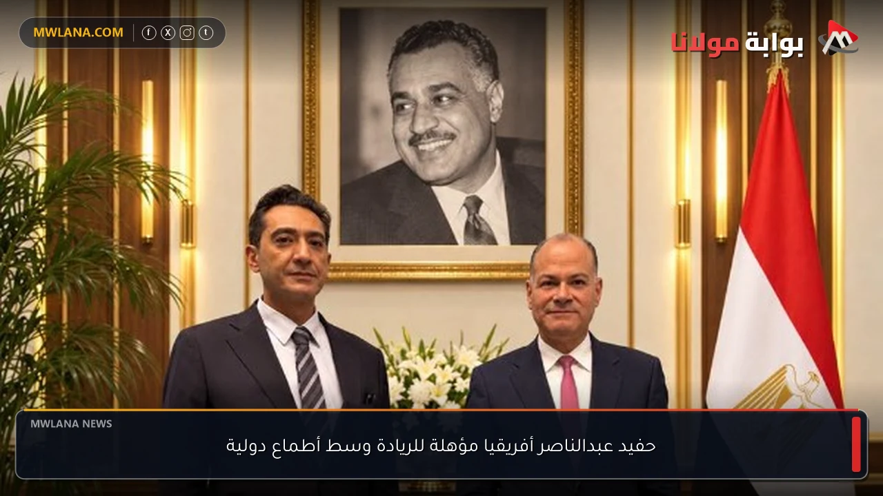 حفيد عبدالناصر أفريقيا مؤهلة للريادة وسط أطماع دولية