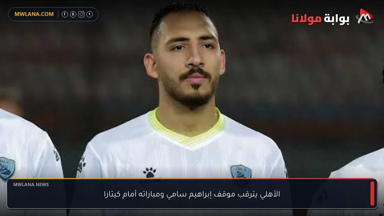 الأهلي يترقب موقف إبراهيم سامي ومباراته أمام كيتارا