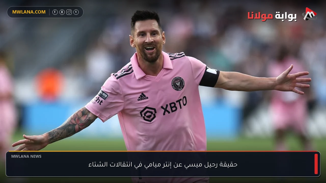 حقيقة رحيل ميسي عن إنتر ميامي في انتقالات الشتاء