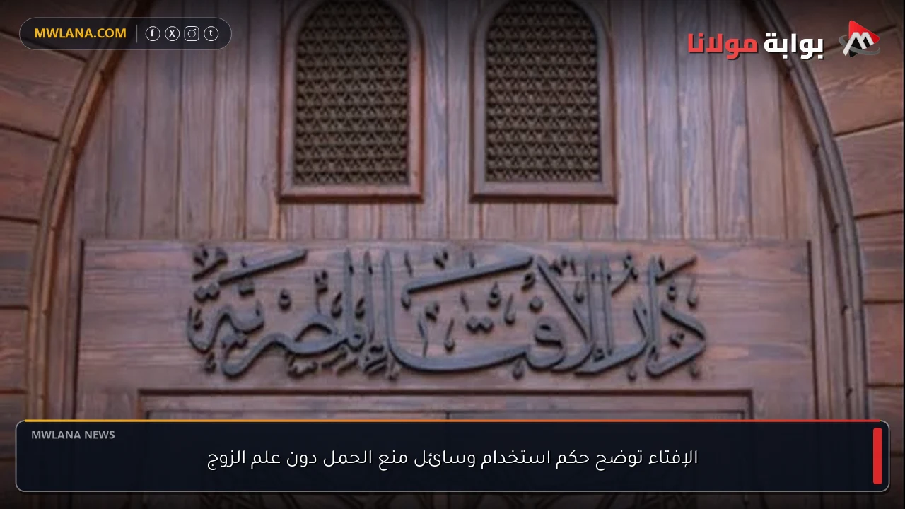 الإفتاء توضح حكم استخدام وسائل منع الحمل دون علم الزوج