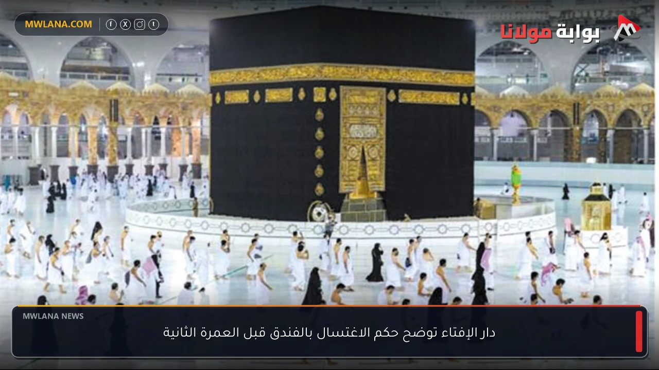 دار الإفتاء توضح حكم الاغتسال بالفندق قبل العمرة الثانية